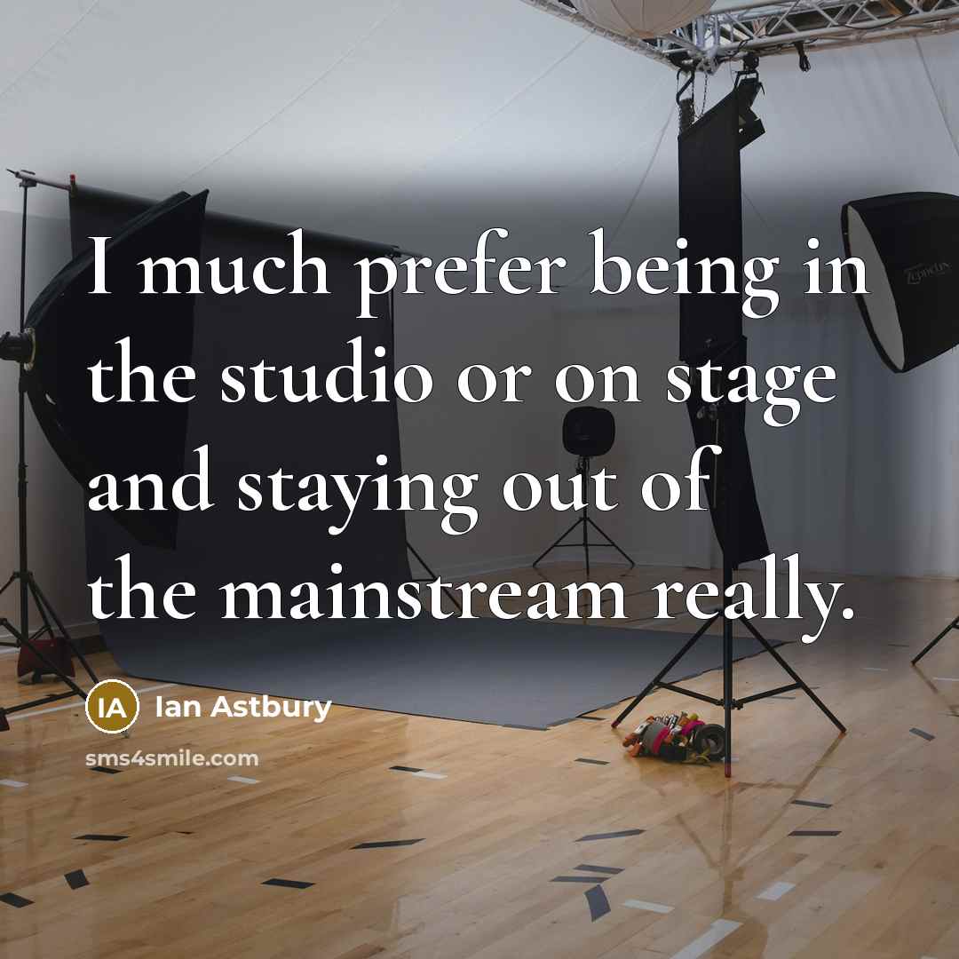 “I much prefer being in the studio or on stage and staying out of the mainstream really.” quote by Ian Astbury