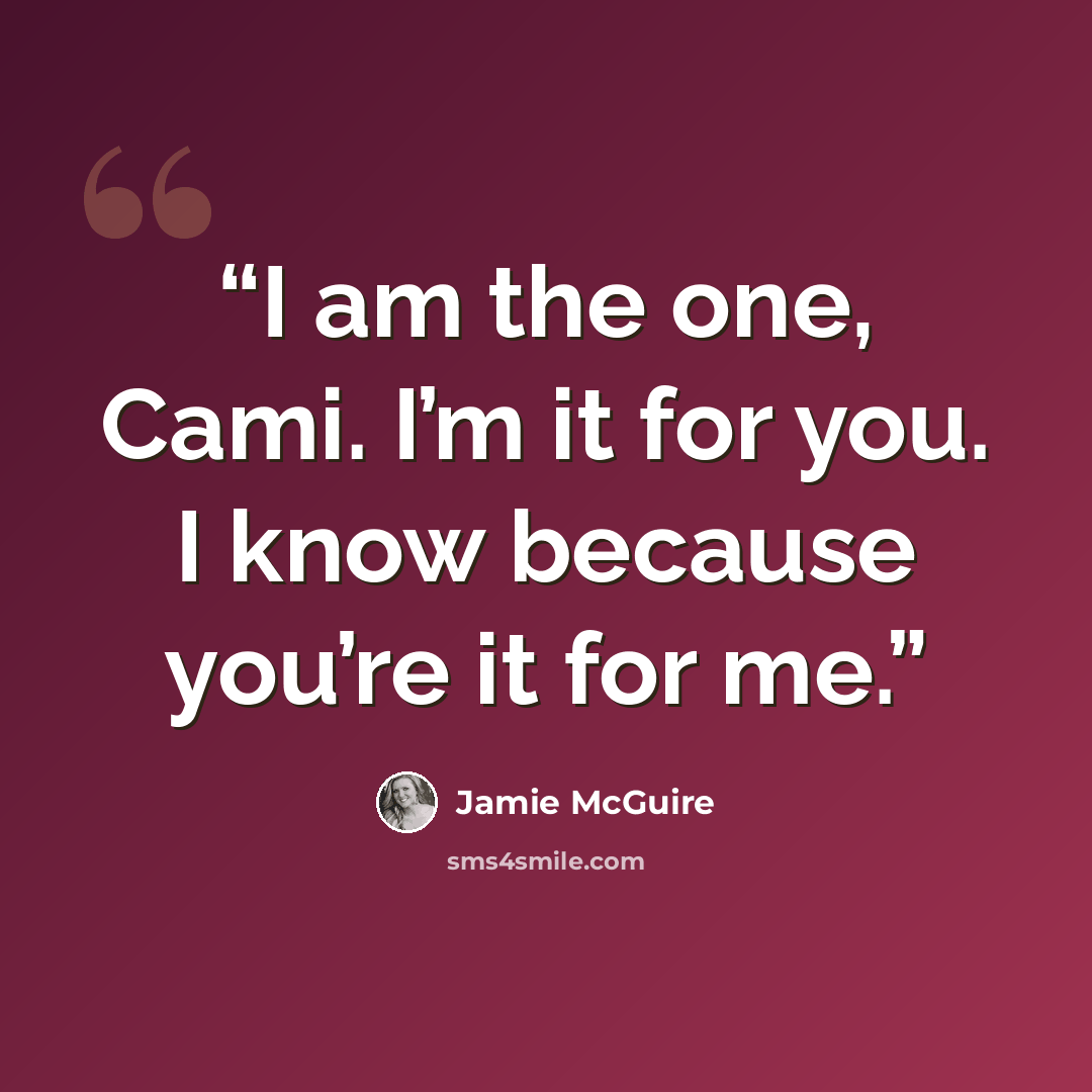 “I am the one, Cami. I’m it for you. I know because you’re it for me.” quote by Jamie McGuire