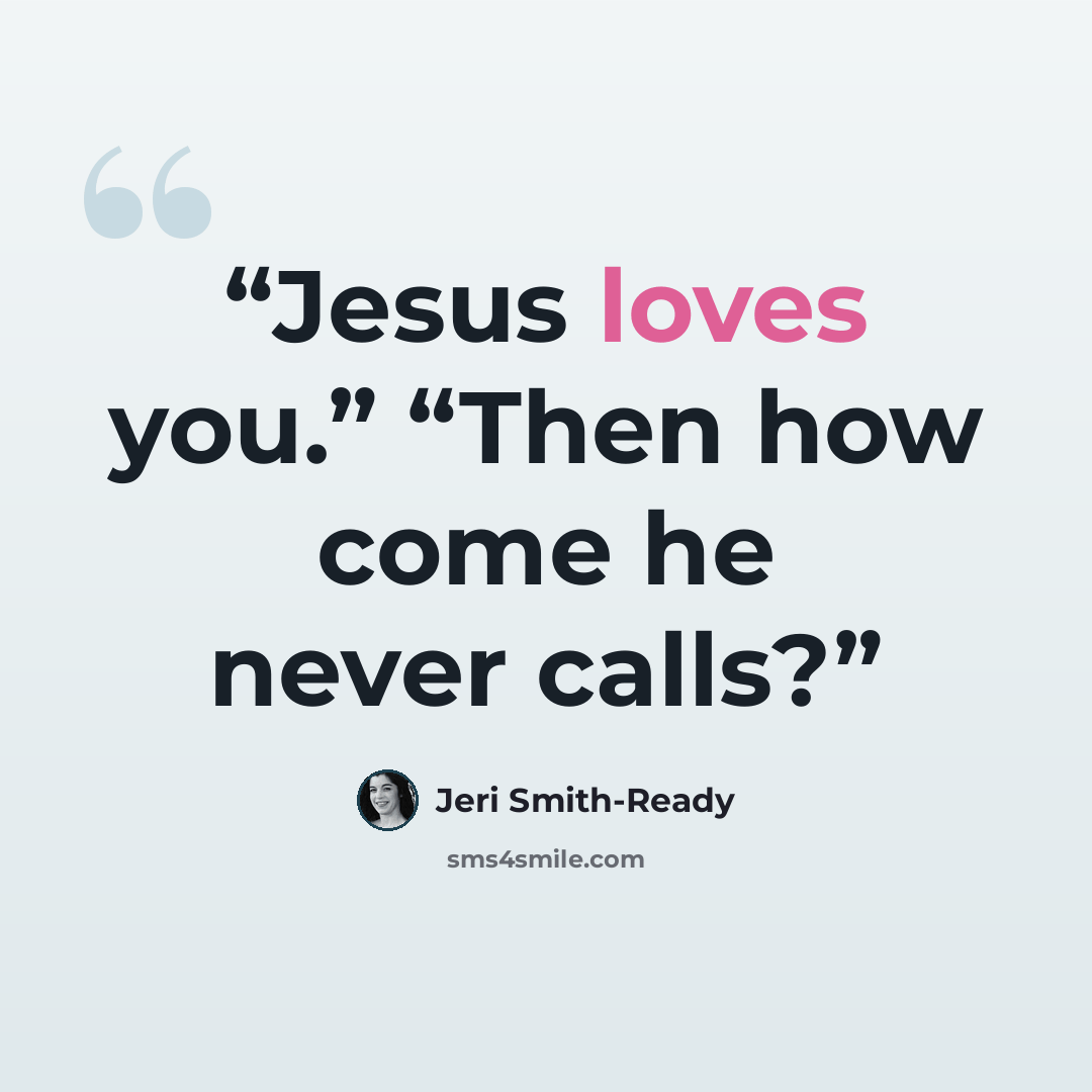 “Jesus loves you.” “Then how come he never calls?” quote by Jeri Smith-Ready