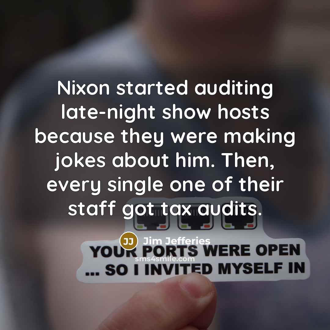 “Nixon started auditing late-night show hosts because they were making jokes about him. Then, every single one of their staff got tax audits.” quote by Jim Jefferies