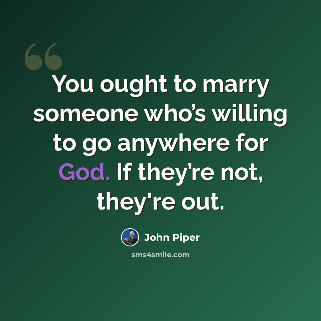 “You ought to marry someone who’s willing to go anywhere for God. If they’re not, they're out.” quote by John Piper