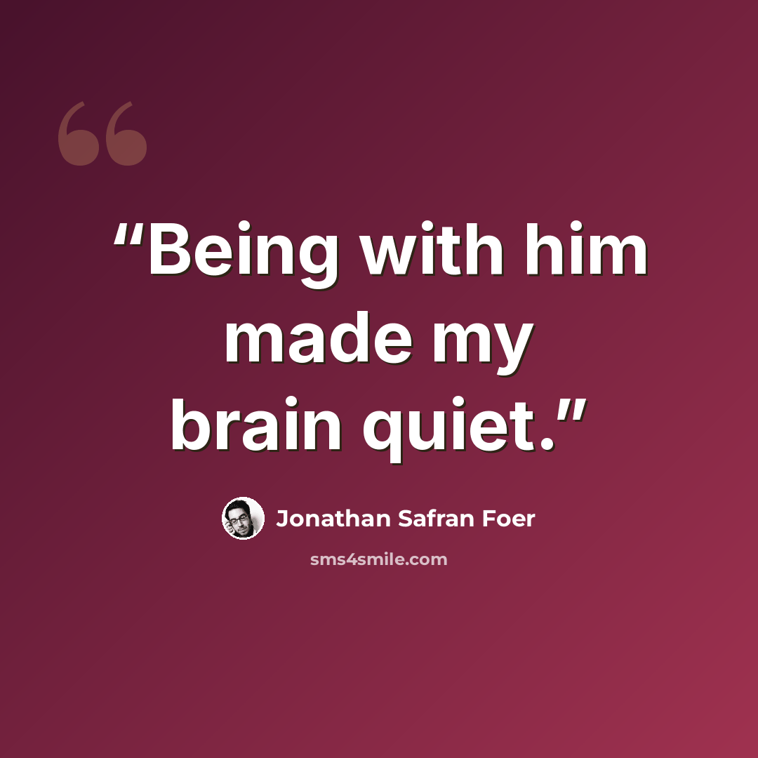 “Being with him made my brain quiet.” quote by Jonathan Safran Foer
