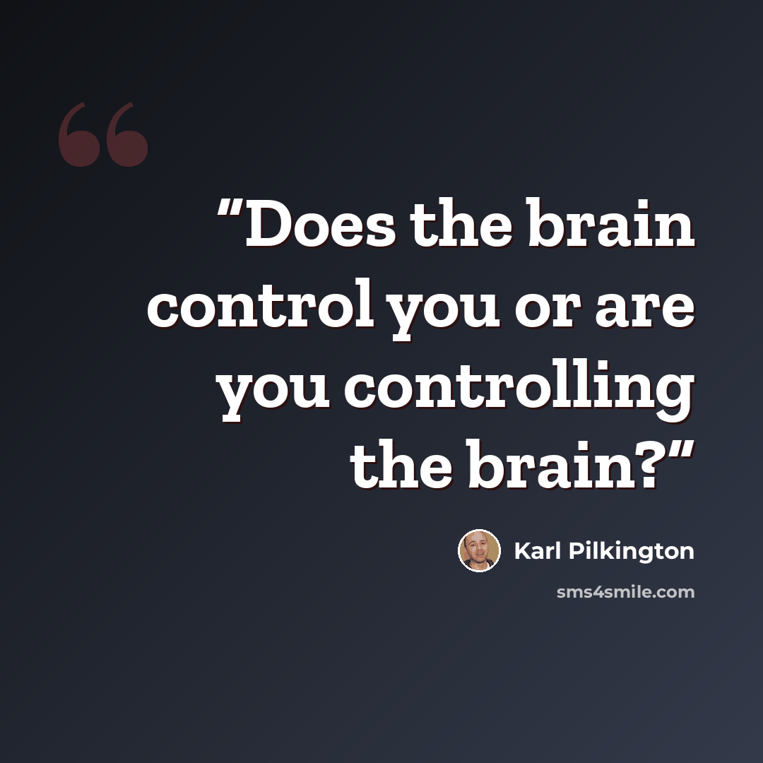 “Does the brain control you or are you controlling the brain?” quote by Karl Pilkington