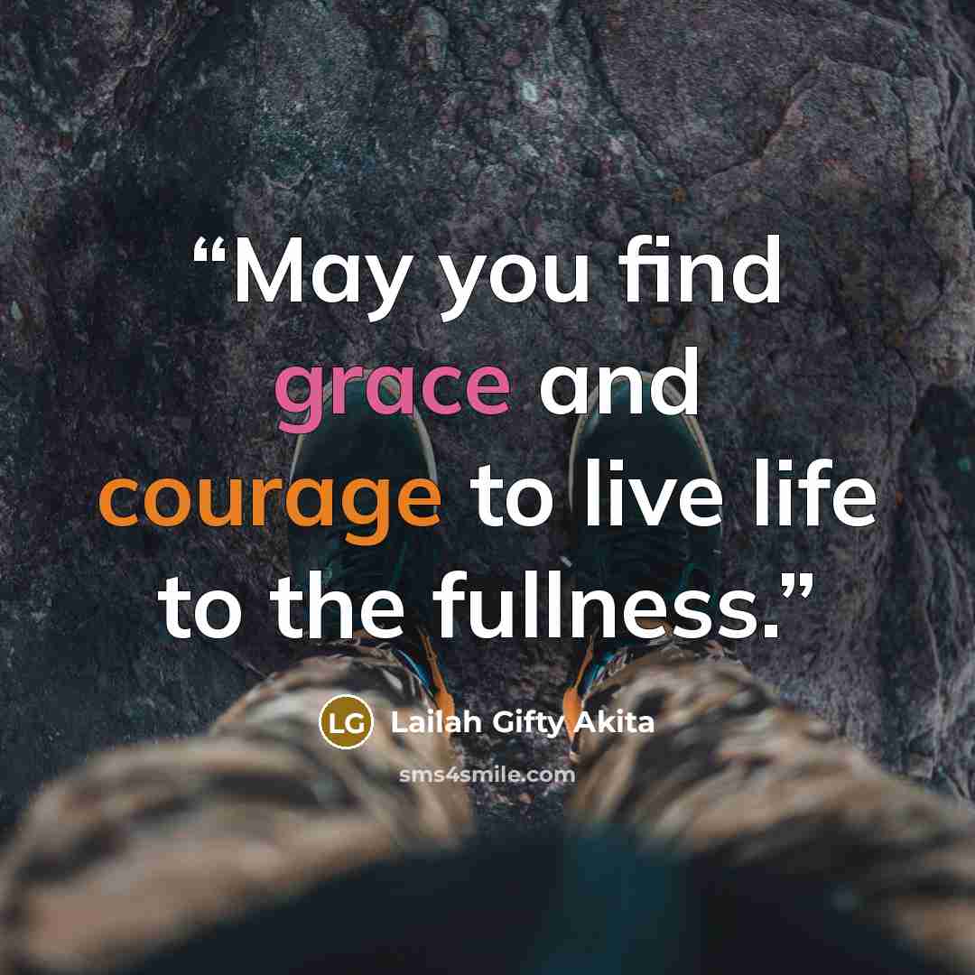 “May you find grace and courage to live life to the fullness.” quote by Lailah Gifty Akita