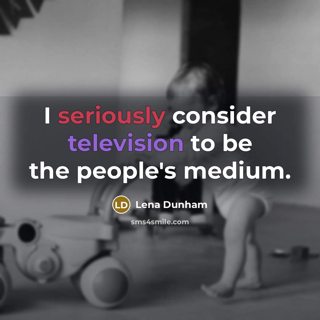 “I seriously consider television to be the people's medium.” quote by Lena Dunham