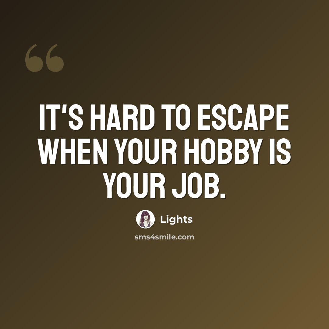“It's hard to escape when your hobby is your job.” quote by Lights