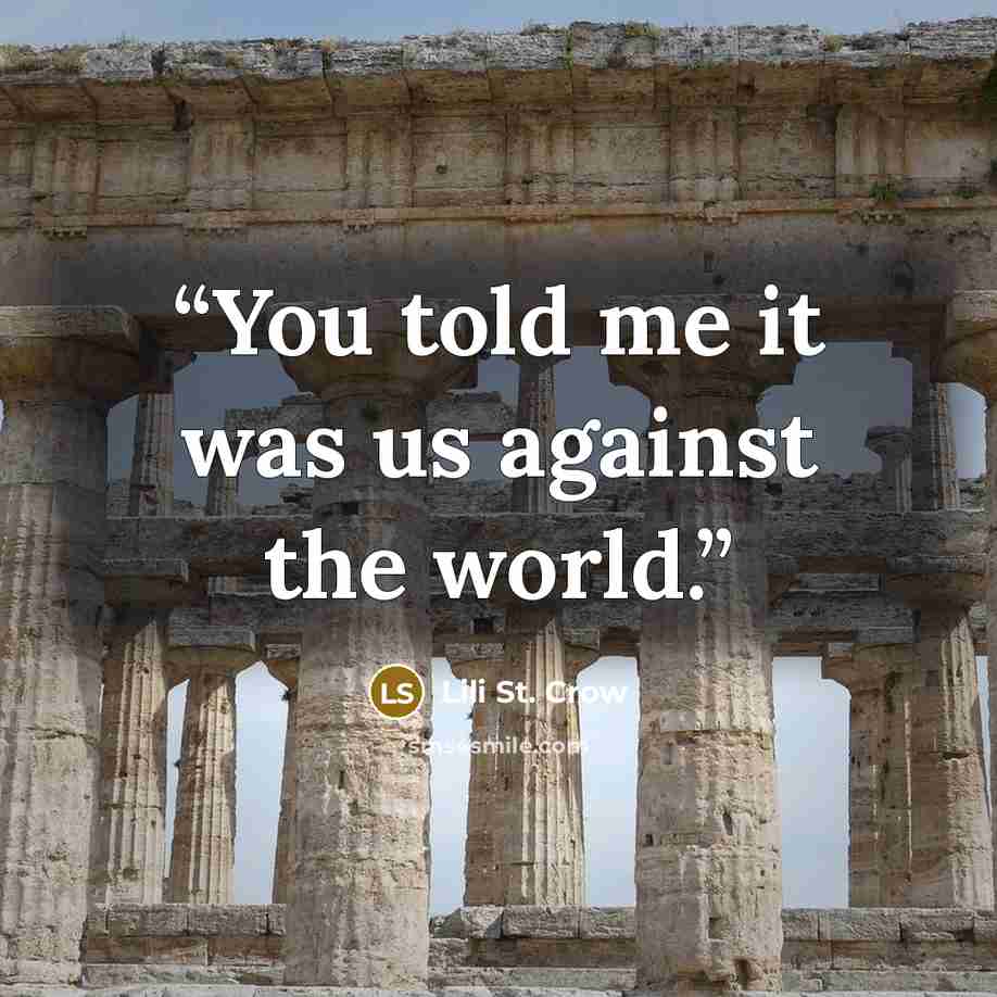 “You told me it was us against the world.” quote by Lili St. Crow