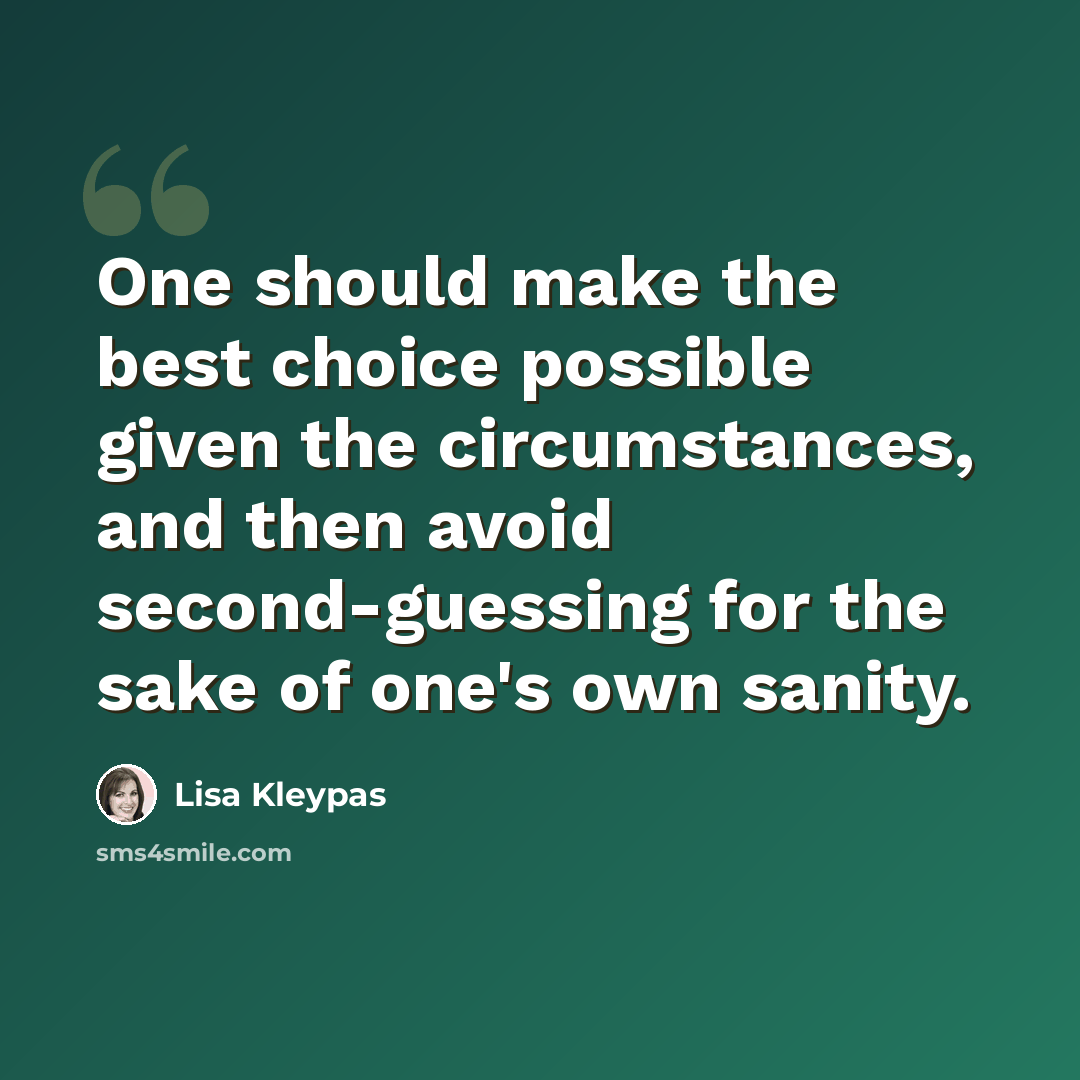 “One should make the best choice possible given the circumstances, and then avoid second-guessing for the sake of one's own sanity.” quote by Lisa Kleypas