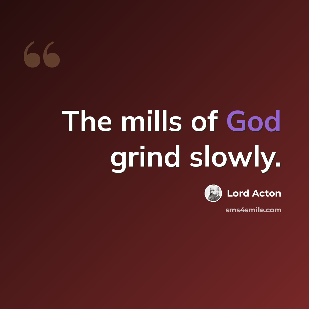 “The mills of God grind slowly.” quote by Lord Acton