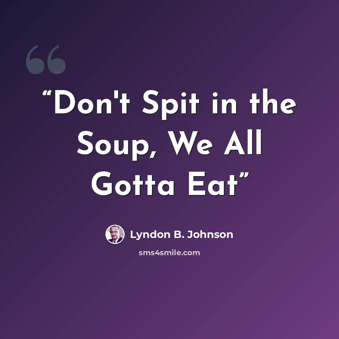 “Don't Spit in the Soup, We All Gotta Eat” quote by Lyndon B. Johnson