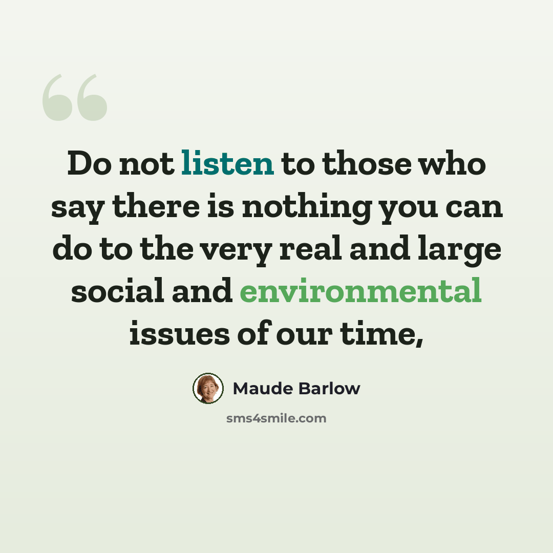 “Do not listen to those who say there is nothing you can do to the very real and large social and environmental issues of our time,” quote by Maude Barlow