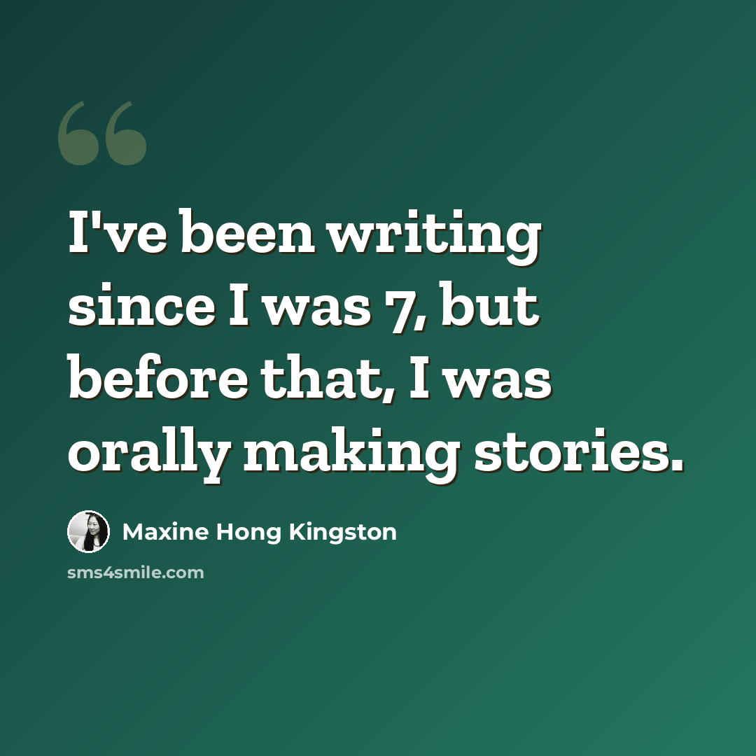 “I've been writing since I was 7, but before that, I was orally making stories.” quote by Maxine Hong Kingston