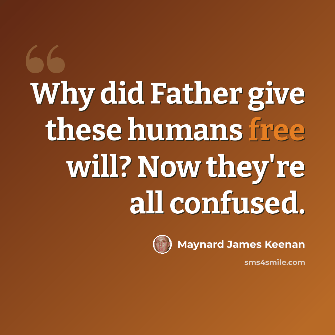 “Why did Father give these humans free will? Now they're all confused.” quote by Maynard James Keenan