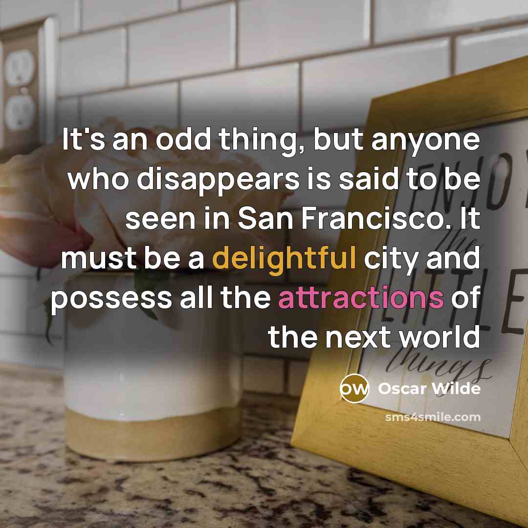 “It's an odd thing, but anyone who disappears is said to be seen in San Francisco. It must be a delightful city and possess all the attractions of the next world” quote by Oscar Wilde