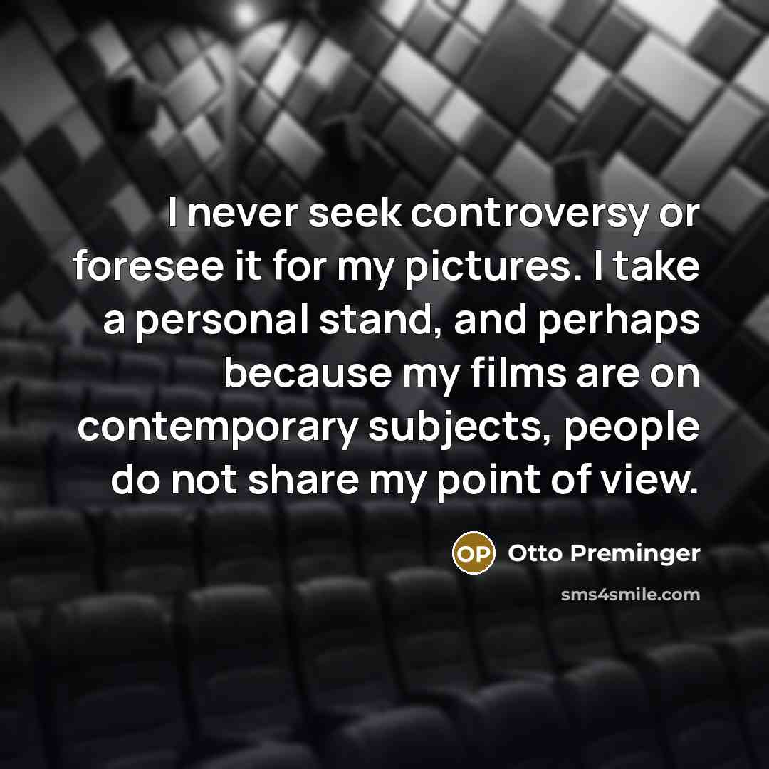 “I never seek controversy or foresee it for my pictures. I take a personal stand, and perhaps because my films are on contemporary subjects, people do not share my point of view.” quote by Otto Preminger