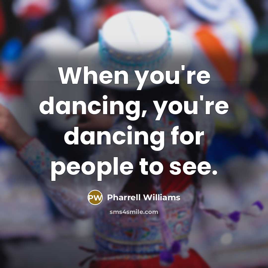 “When you're dancing, you're dancing for people to see.” quote by Pharrell Williams