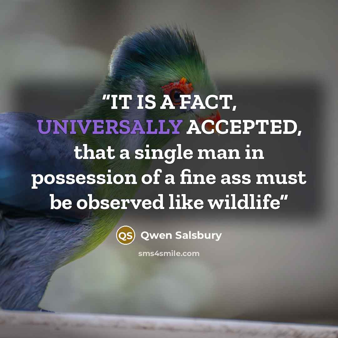 “IT IS A FACT, UNIVERSALLY ACCEPTED, that a single man in possession of a fine ass must be observed like wildlife” quote by Qwen Salsbury