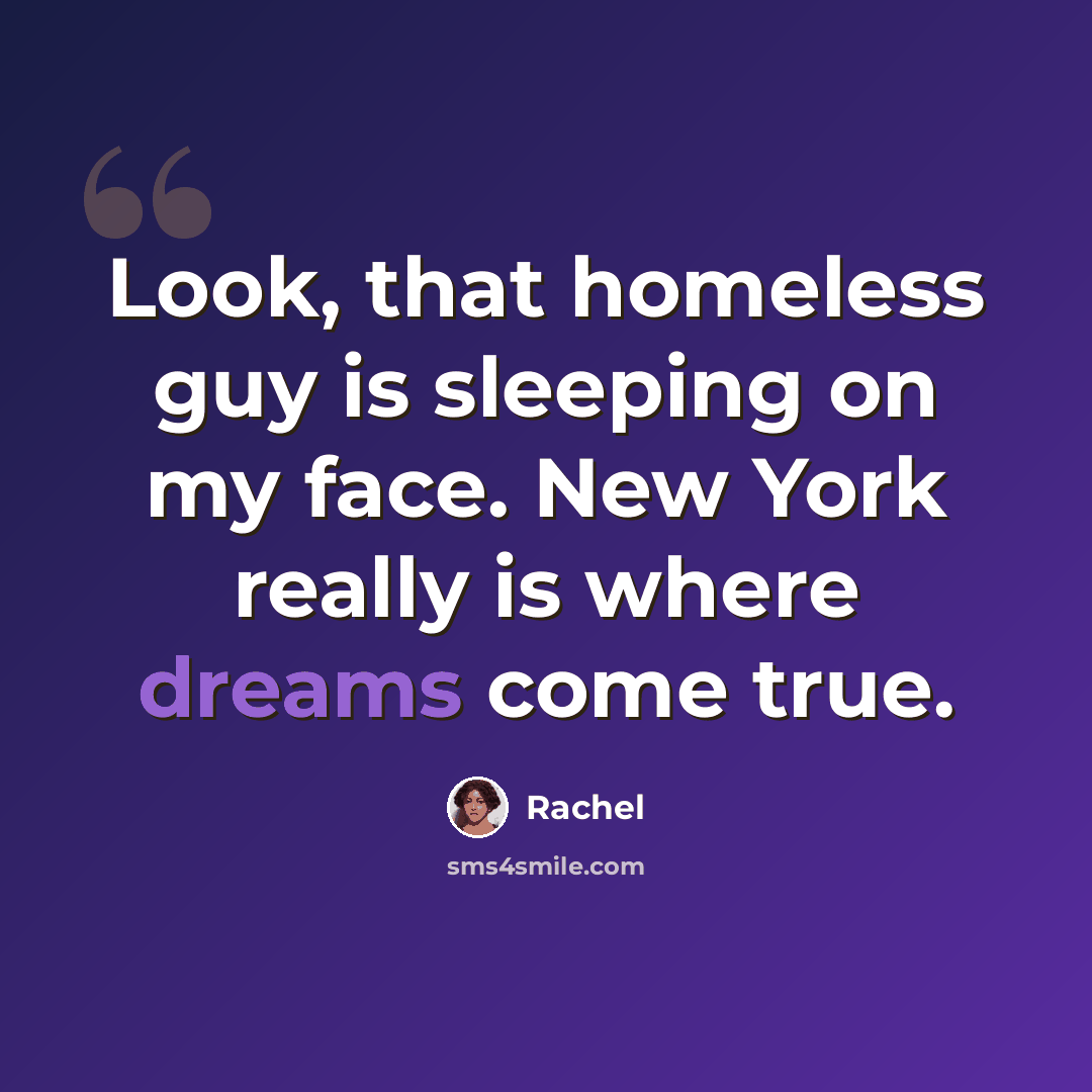“Look, that homeless guy is sleeping on my face. New York really is where dreams come true.” quote by Rachel