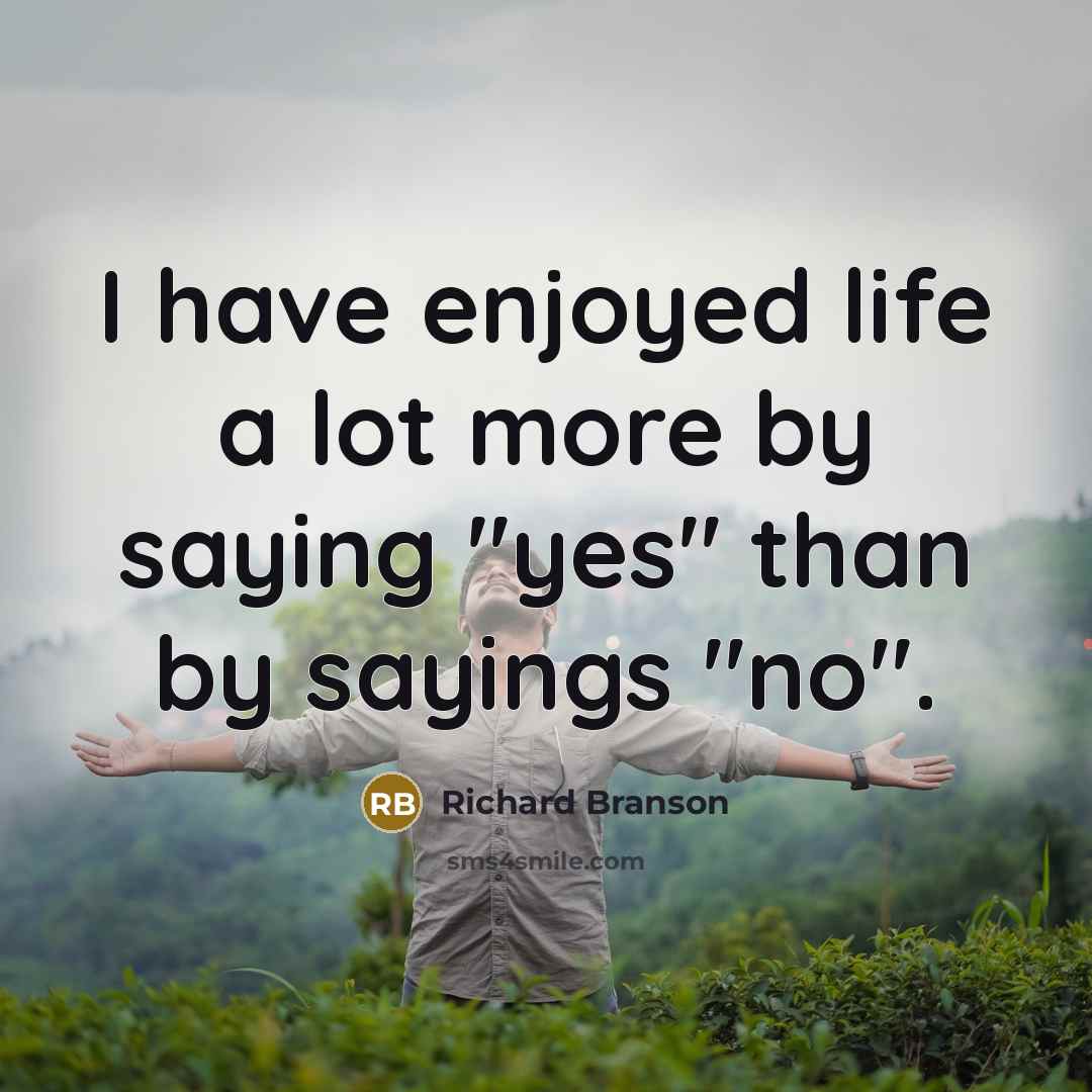 “I have enjoyed life a lot more by saying "yes" than by sayings "no".” quote by Richard Branson