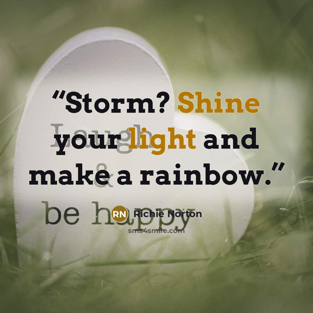 “Storm? Shine your light and make a rainbow.” quote by Richie Norton