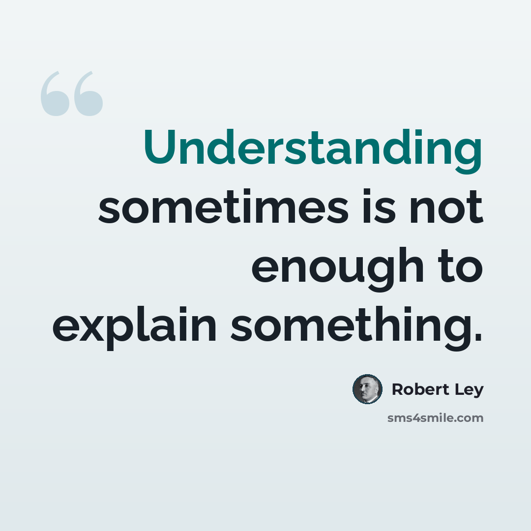 “Understanding sometimes is not enough to explain something.” quote by Robert Ley