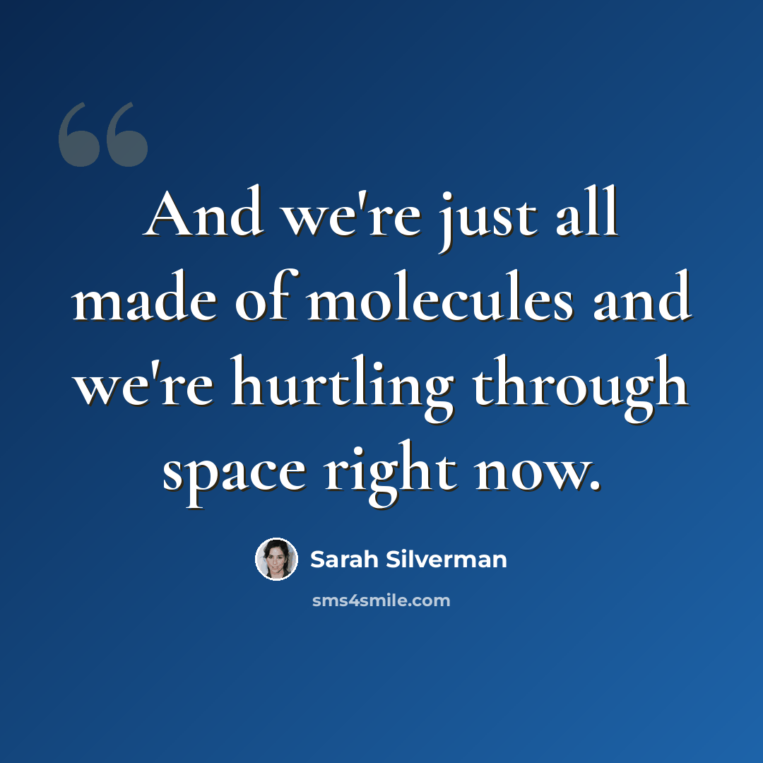 “And we're just all made of molecules and we're hurtling through space right now.” quote by Sarah Silverman