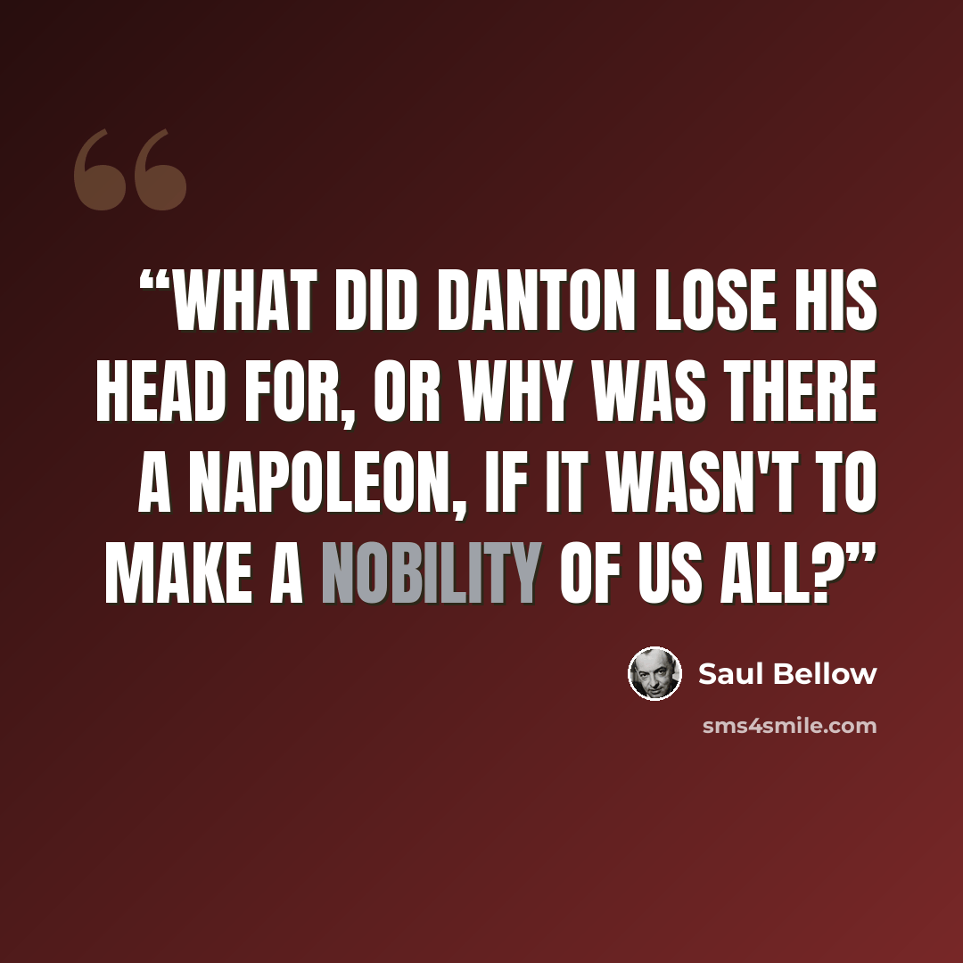 “What did Danton lose his head for, or why was there a Napoleon, if it wasn't to make a nobility of us all?” quote by Saul Bellow