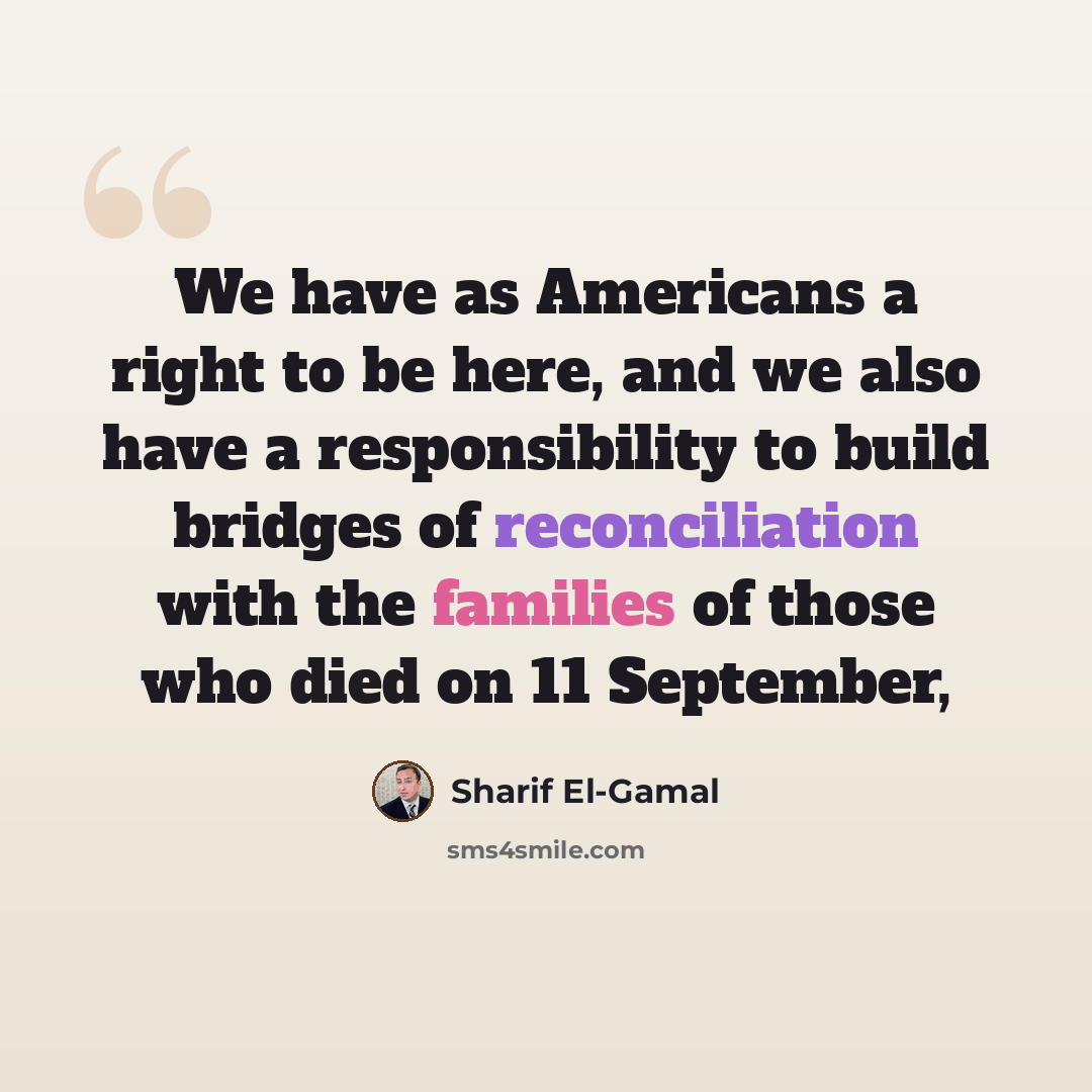 “We have as Americans a right to be here, and we also have a responsibility to build bridges of reconciliation with the families of those who died on 11 September,” quote by Sharif El-Gamal