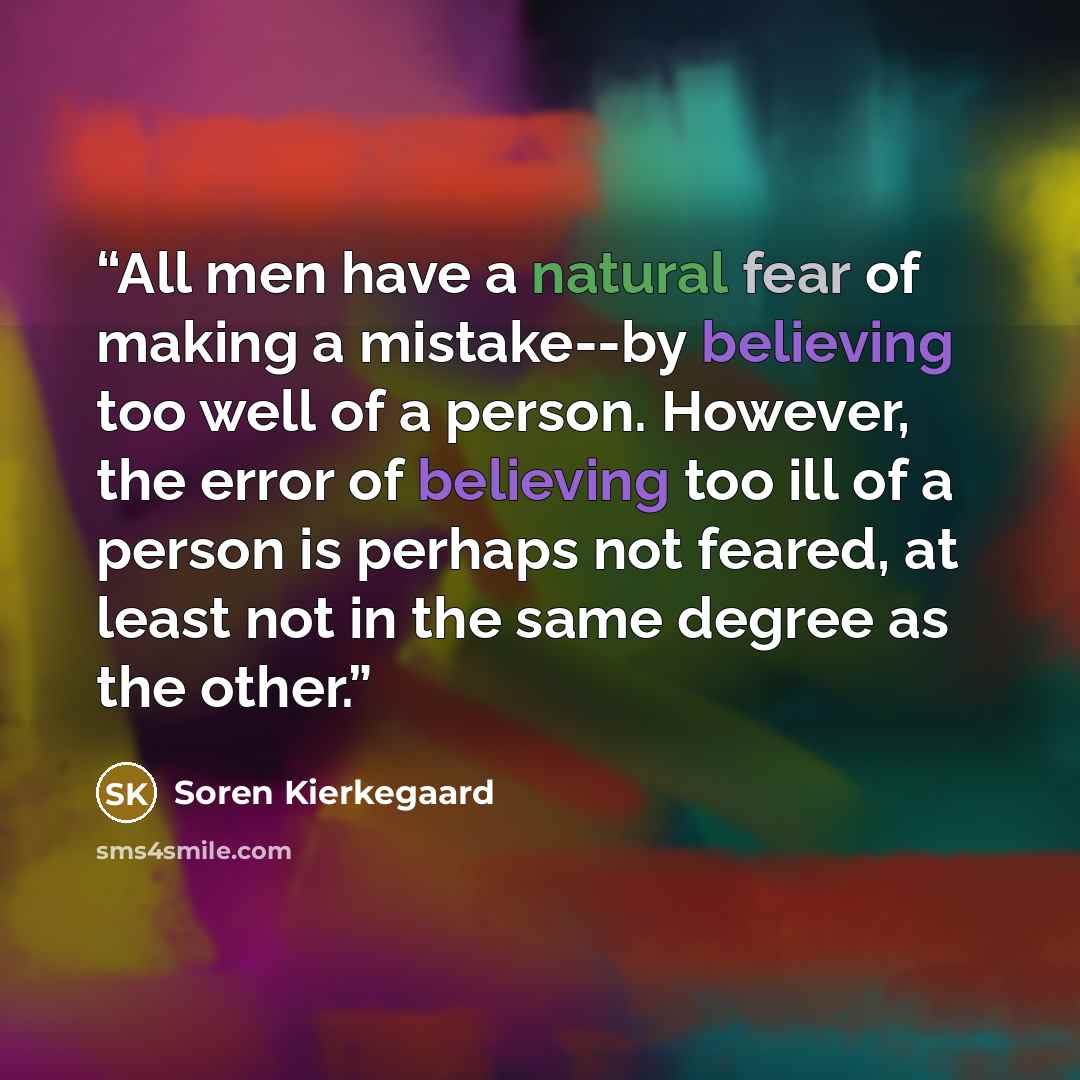 “All men have a natural fear of making a mistake--by believing too well of a person. However, the error of believing too ill of a person is perhaps not feared, at least not in the same degree as the other.” quote by Soren Kierkegaard