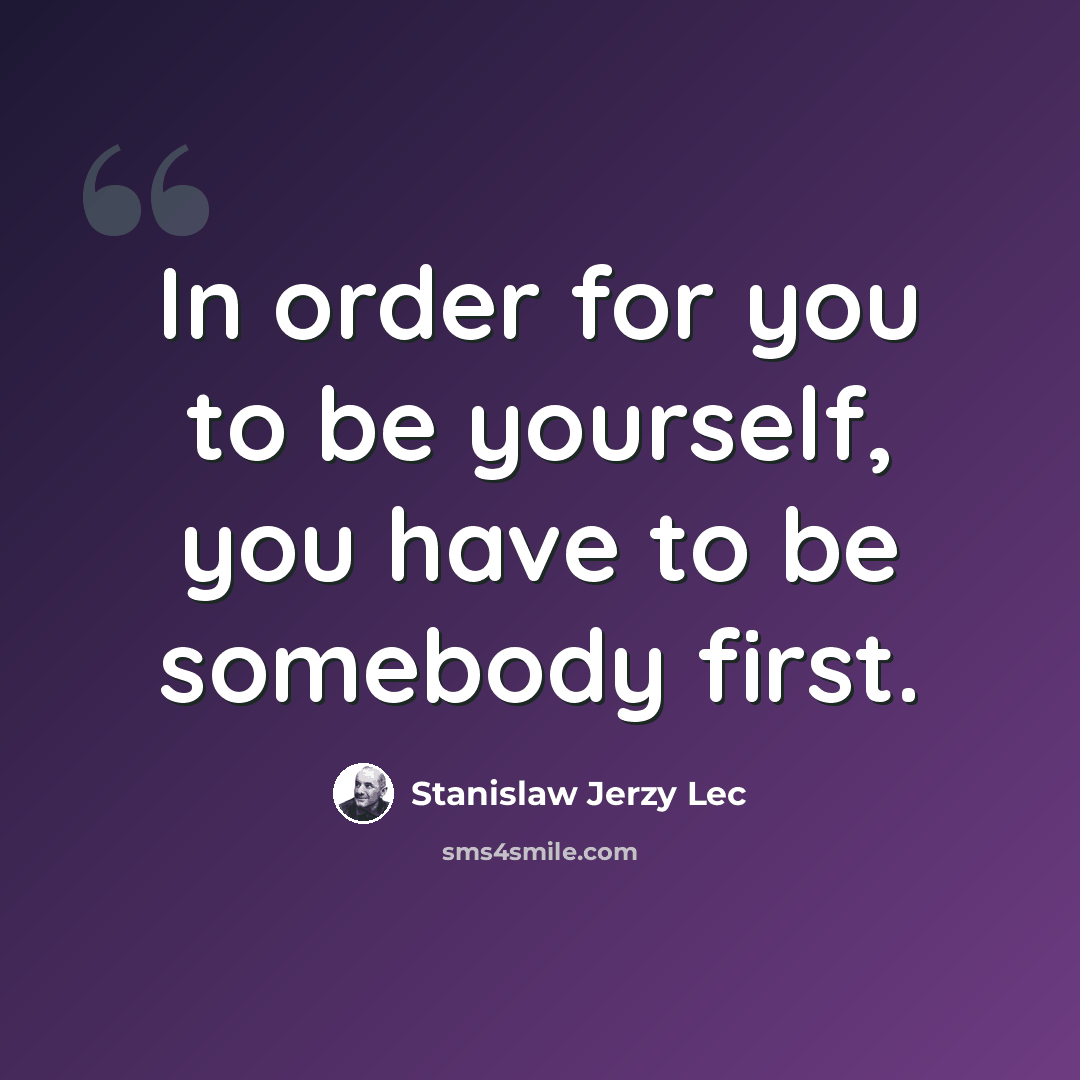 “In order for you to be yourself, you have to be somebody first.” quote by Stanislaw Jerzy Lec