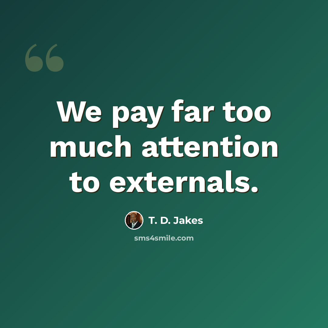“We pay far too much attention to externals.” quote by T. D. Jakes
