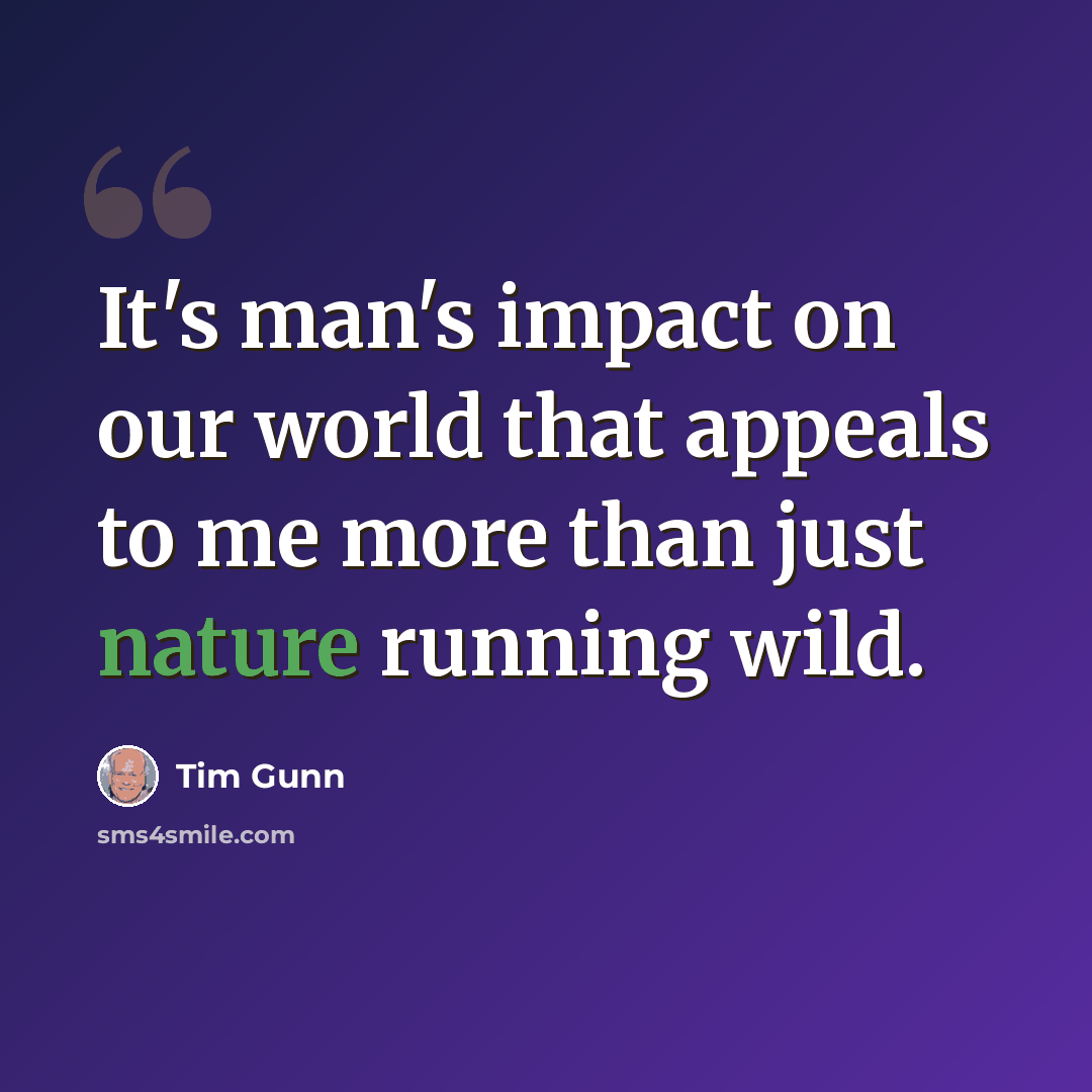 “It's man's impact on our world that appeals to me more than just nature running wild.” quote by Tim Gunn