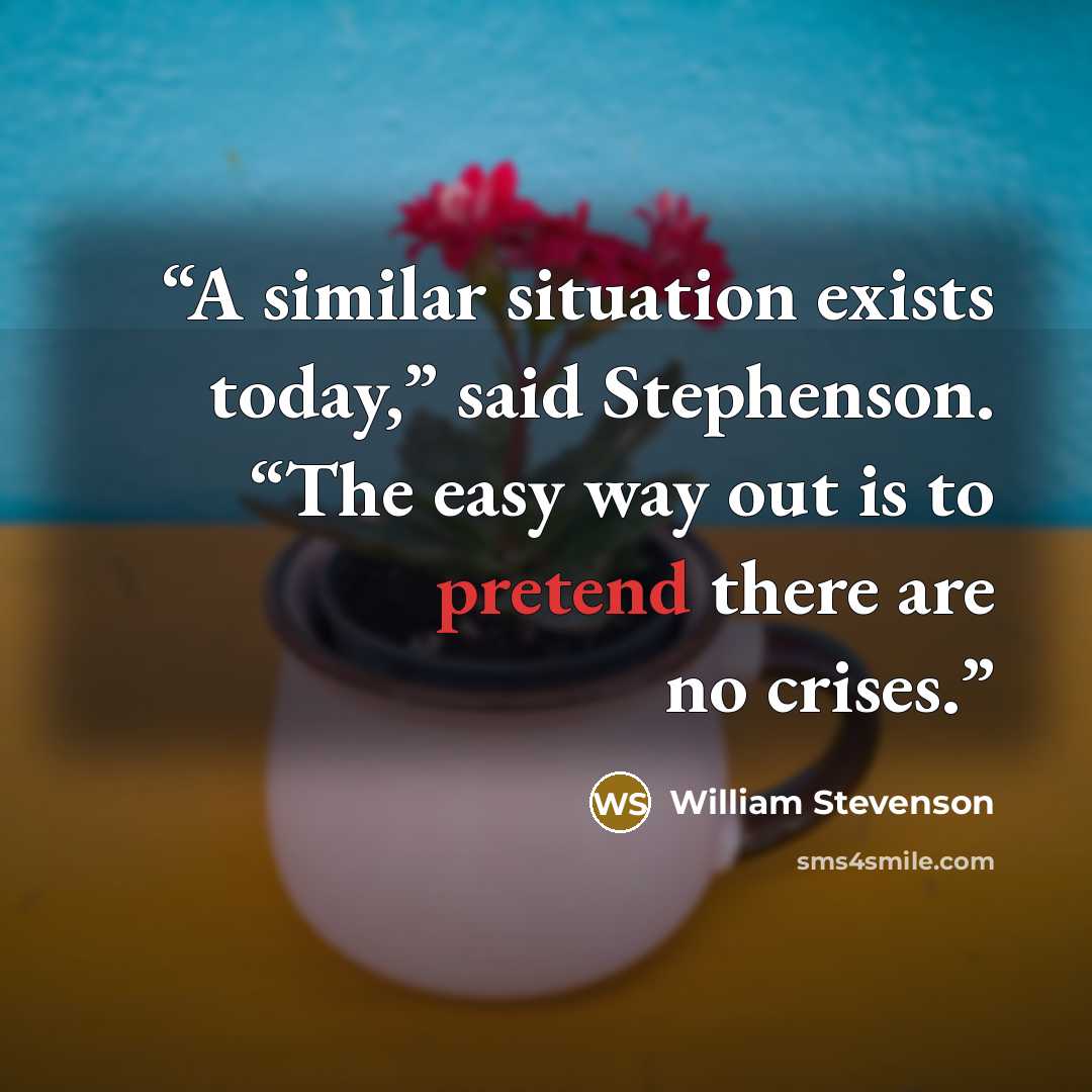 “A similar situation exists today,” said Stephenson. “The easy way out is to pretend there are no crises.” quote by William Stevenson