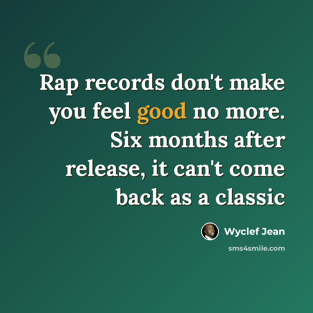 “Rap records don't make you feel good no more. Six months after release, it can't come back as a classic” quote by Wyclef Jean