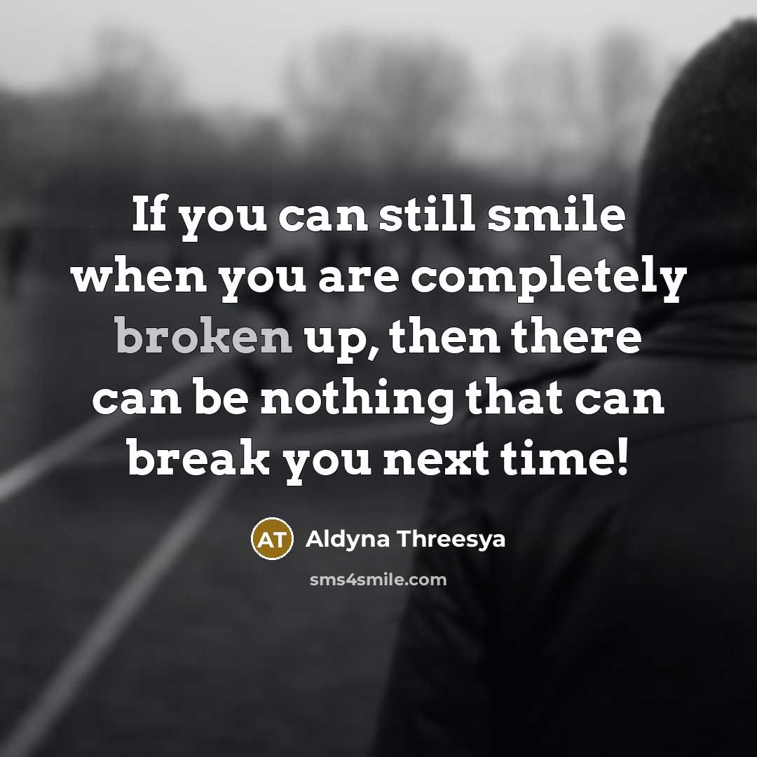 “If you can still smile when you are completely broken up, then there can be nothing that can break you next time!” quote by Aldyna Threesya
