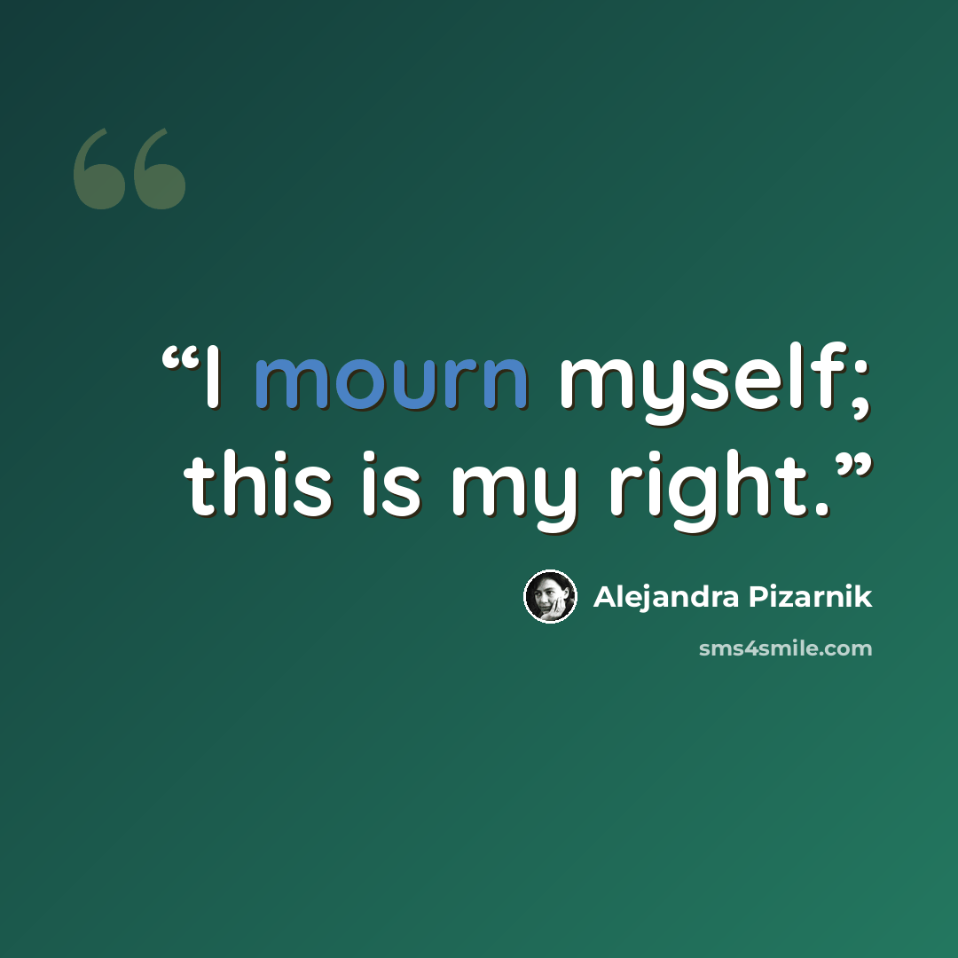 “I mourn myself; this is my right.” quote by Alejandra Pizarnik
