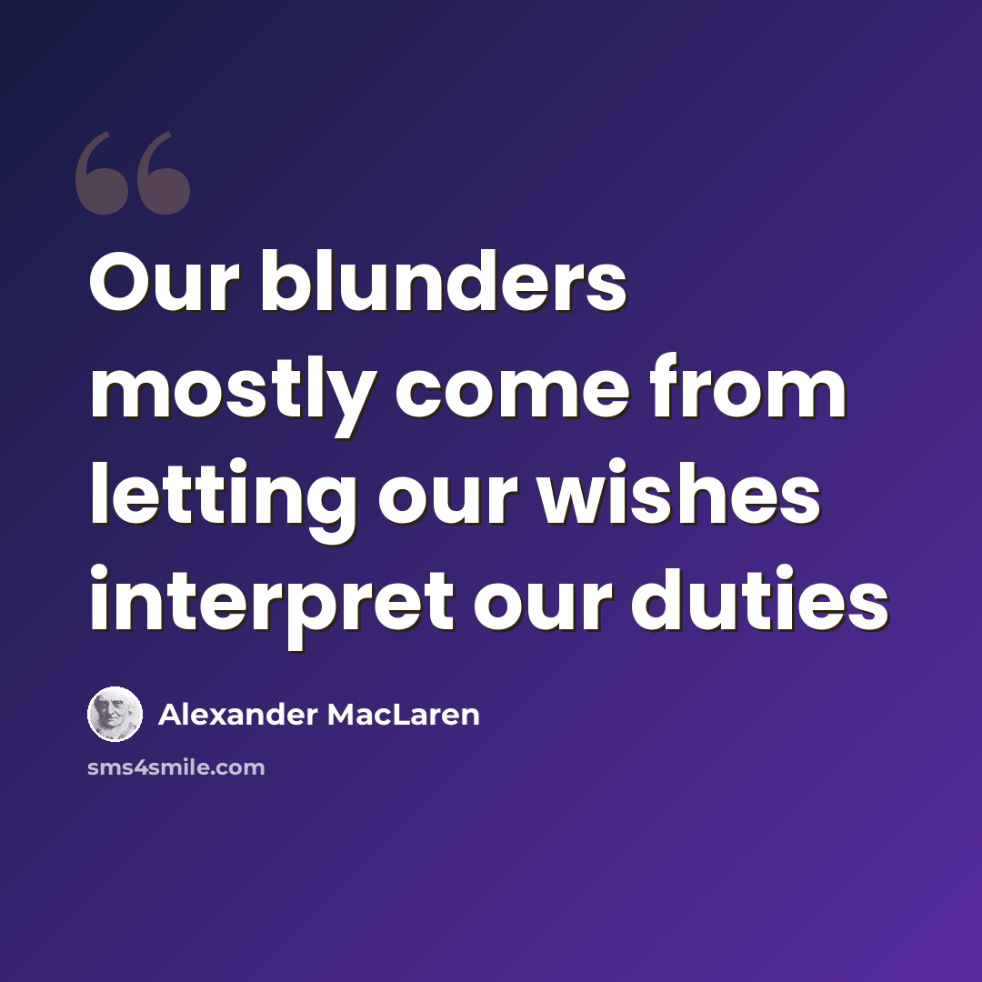 “Our blunders mostly come from letting our wishes interpret our duties” quote by Alexander MacLaren