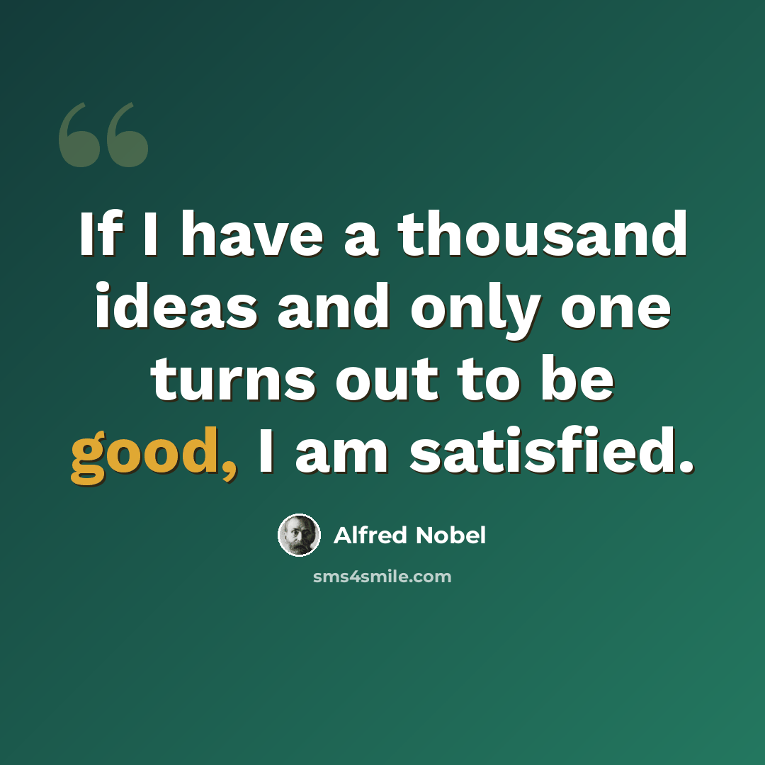 “If I have a thousand ideas and only one turns out to be good, I am satisfied.” quote by Alfred Nobel