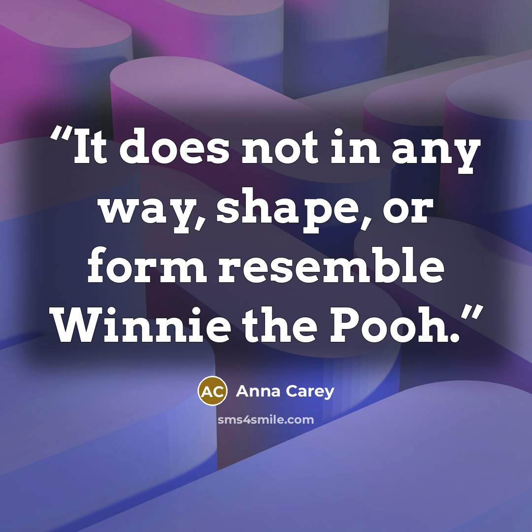 “It does not in any way, shape, or form resemble Winnie the Pooh.” quote by Anna Carey