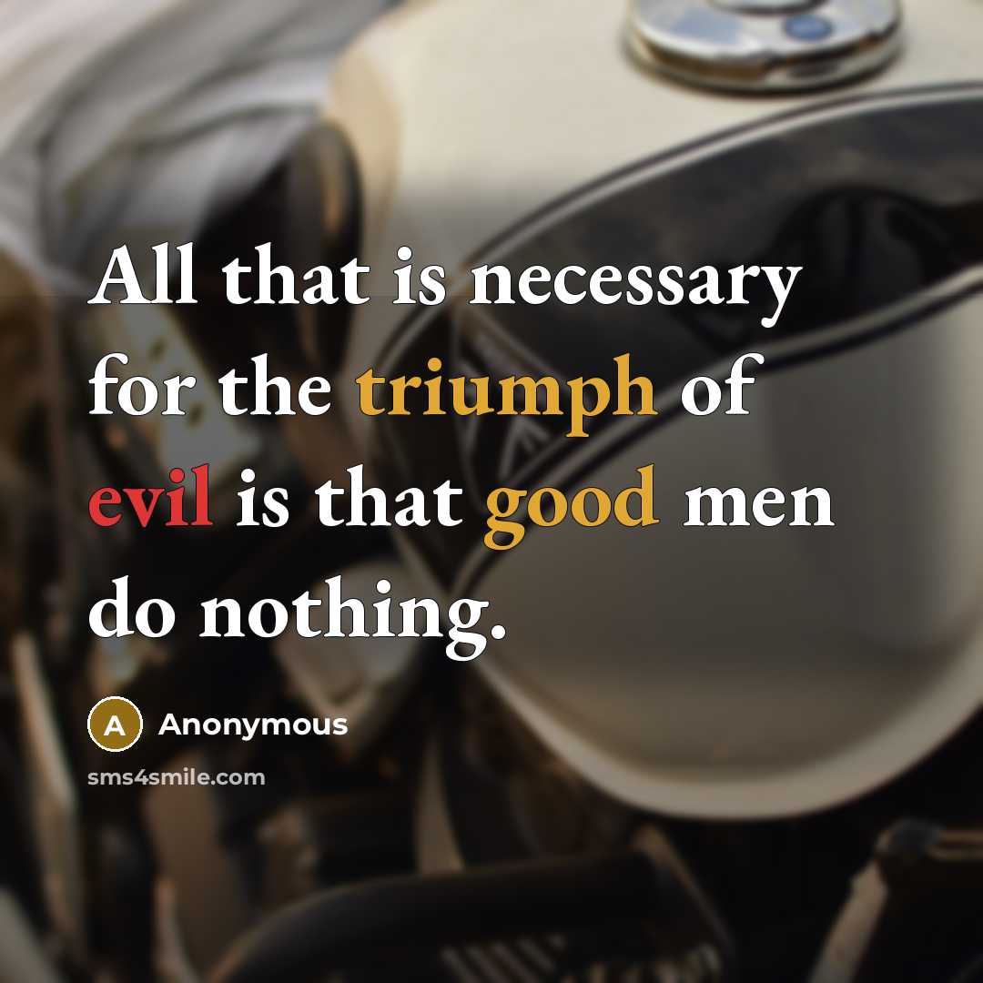“All that is necessary for the triumph of evil is that good men do nothing.” quote by Anonymous