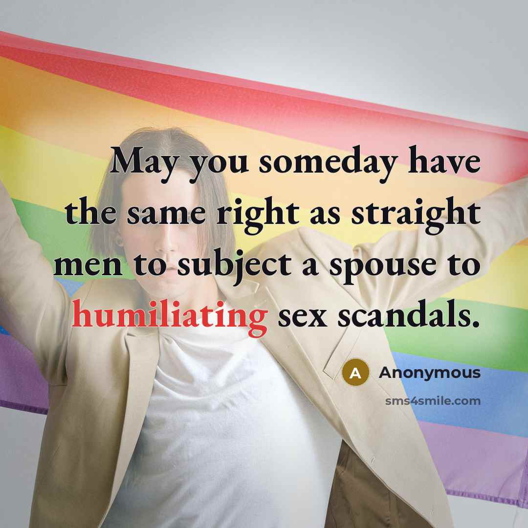 “May you someday have the same right as straight men to subject a spouse to humiliating sex scandals.” quote by Anonymous