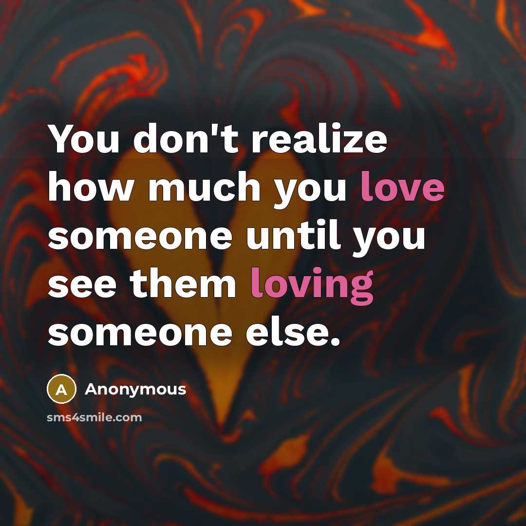 “You don't realize how much you love someone until you see them loving someone else.” quote by Anonymous