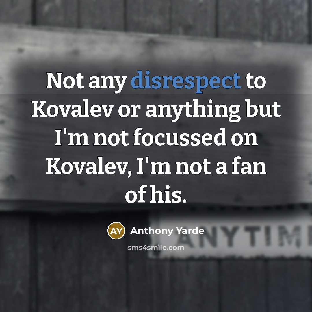“Not any disrespect to Kovalev or anything but I'm not focussed on Kovalev, I'm not a fan of his.” quote by Anthony Yarde