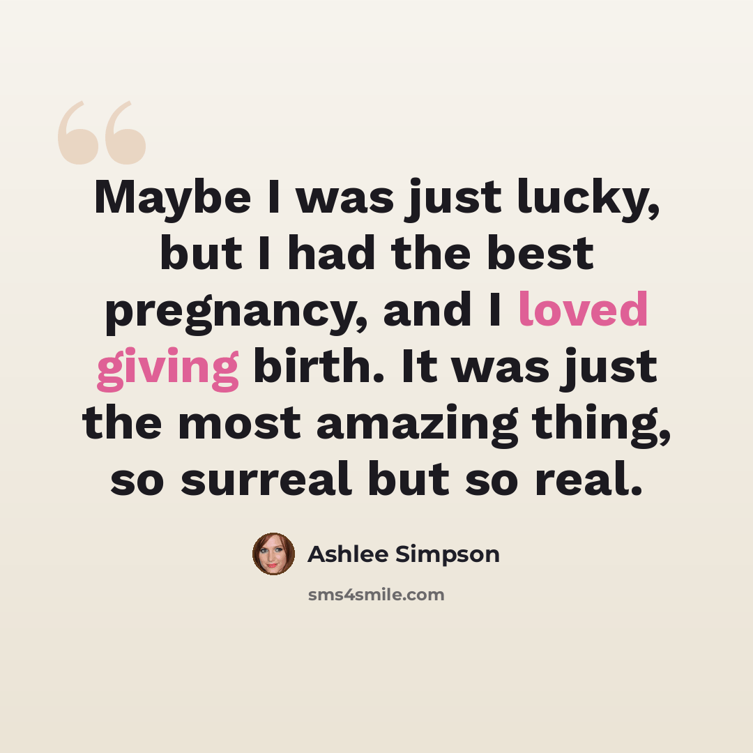 “Maybe I was just lucky, but I had the best pregnancy, and I loved giving birth. It was just the most amazing thing, so surreal but so real.” quote by Ashlee Simpson