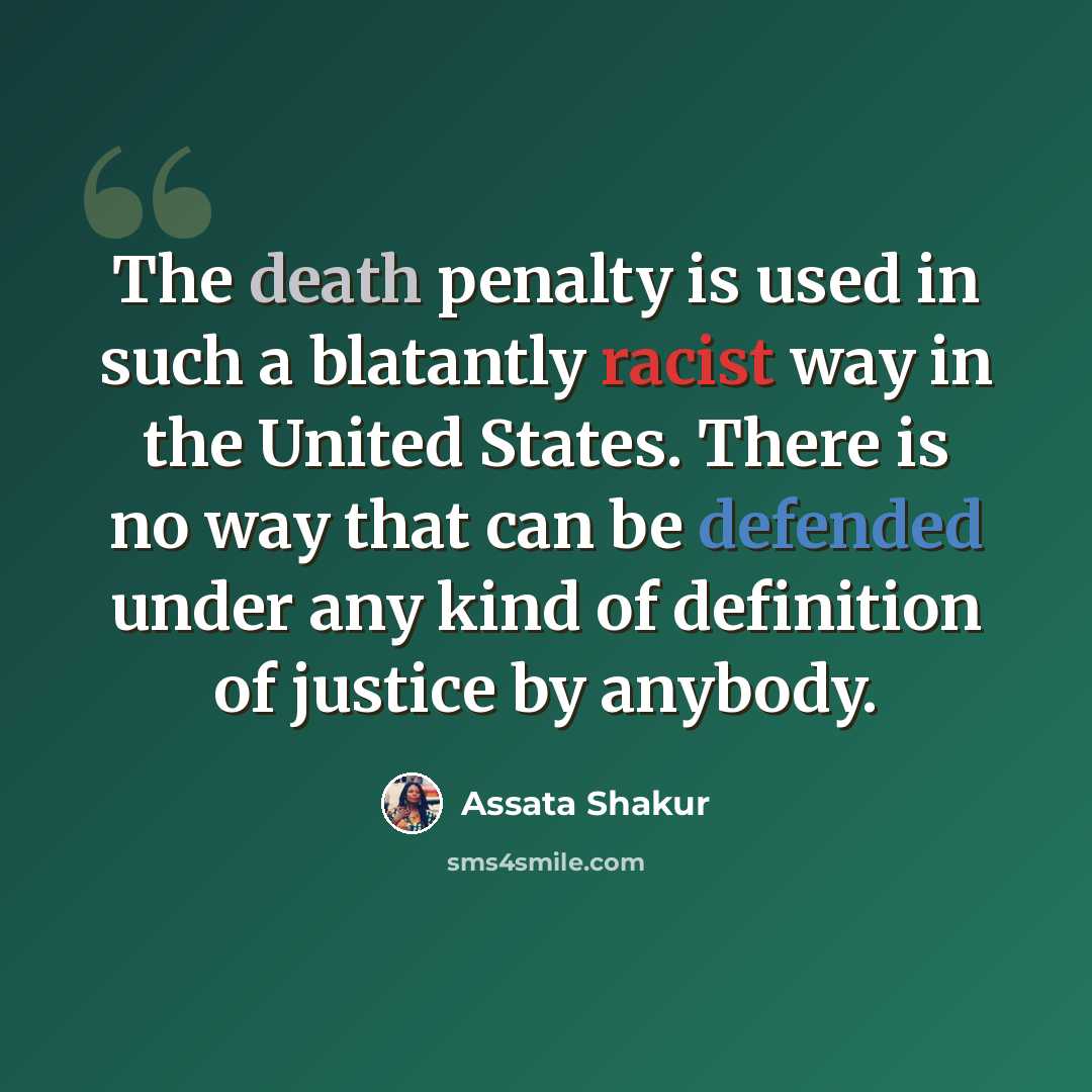 “The death penalty is used in such a blatantly racist way in the United States. There is no way that can be defended under any kind of definition of justice by anybody.” quote by Assata Shakur