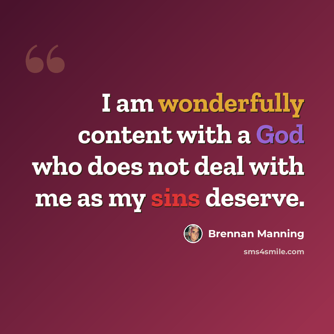 “I am wonderfully content with a God who does not deal with me as my sins deserve.” quote by Brennan Manning