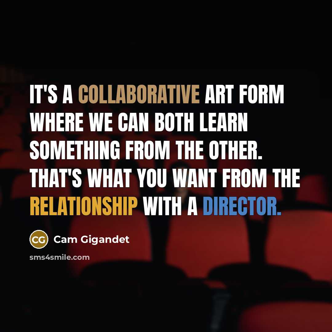 “It's a collaborative art form where we can both learn something from the other. That's what you want from the relationship with a director.” quote by Cam Gigandet