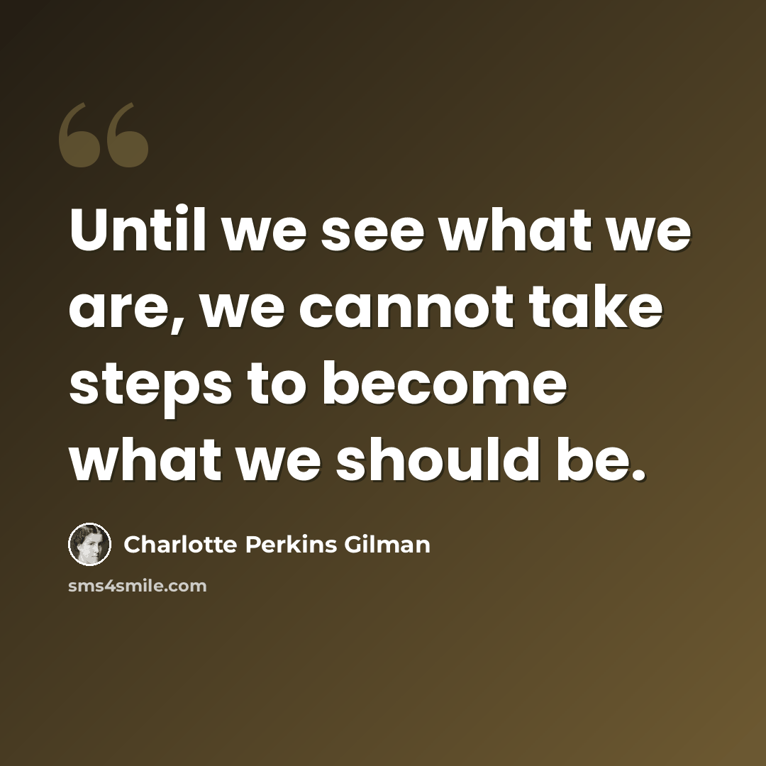 “Until we see what we are, we cannot take steps to become what we should be.” quote by Charlotte Perkins Gilman