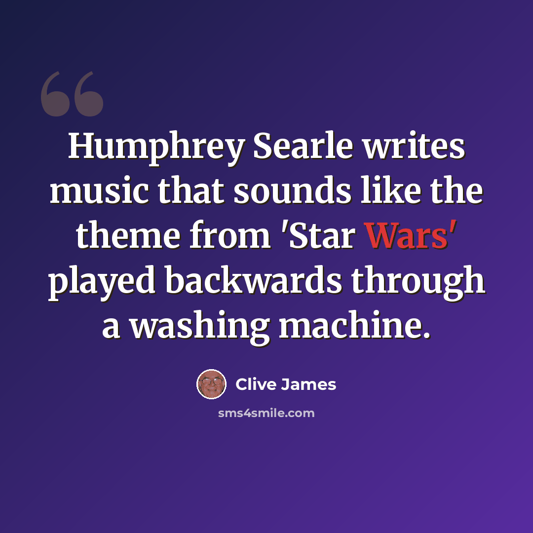 “Humphrey Searle writes music that sounds like the theme from 'Star Wars' played backwards through a washing machine.” quote by Clive James