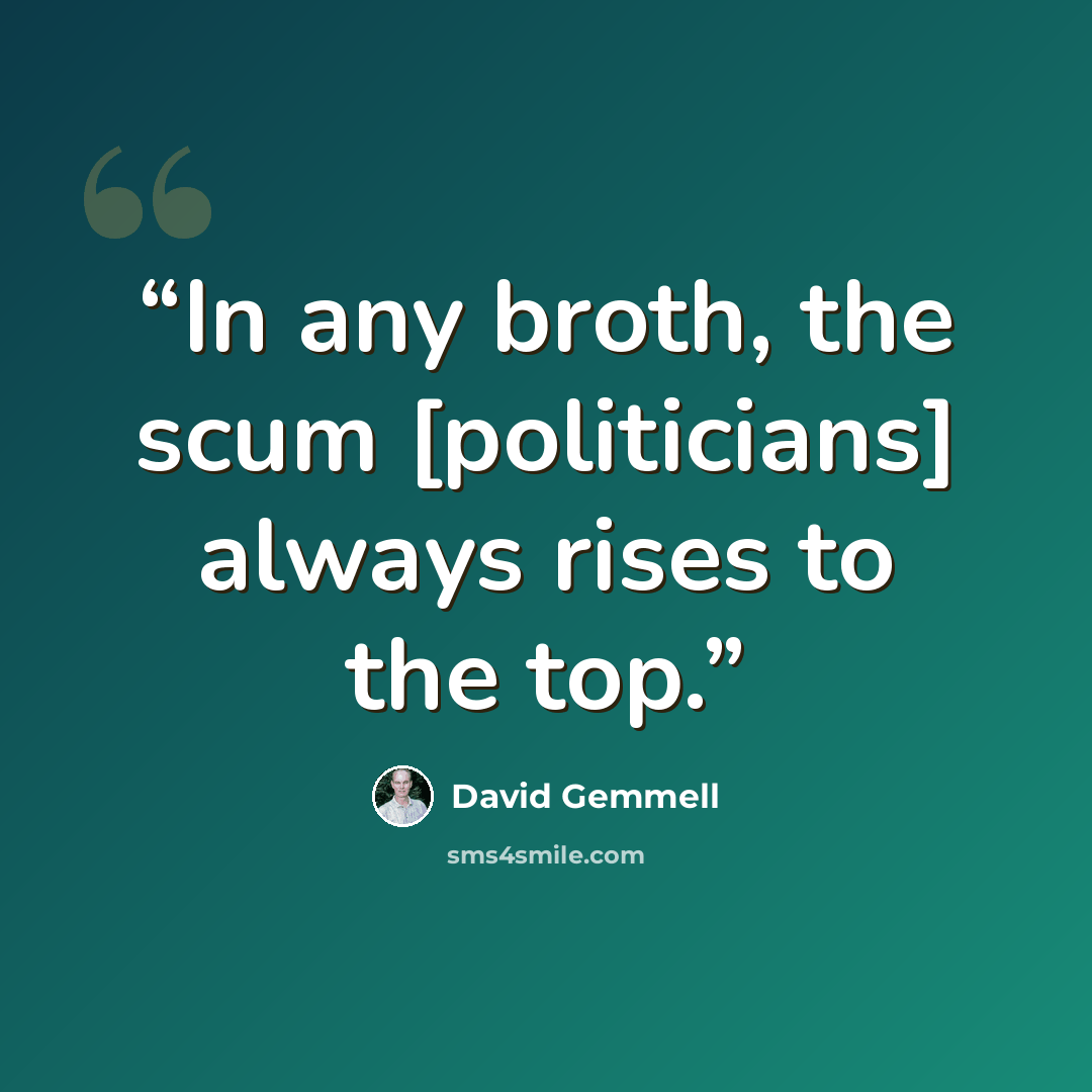 “In any broth, the scum [politicians] always rises to the top.” quote by David Gemmell